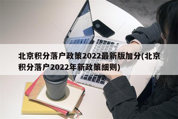 北京积分落户政策2022最新版加分(北京积分落户2022年新政策细则)