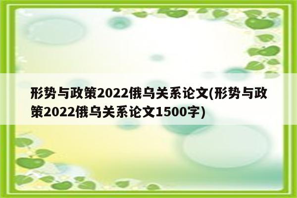 形势与政策2022俄乌关系论文(形势与政策2022俄乌关系论文1500字)