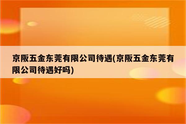 京阪五金东莞有限公司待遇(京阪五金东莞有限公司待遇好吗)