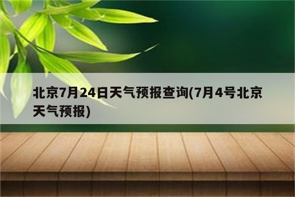 北京7月24日天气预报查询(7月4号北京天气预报)