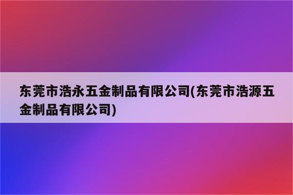 东莞市浩永五金制品有限公司(东莞市浩源五金制品有限公司)