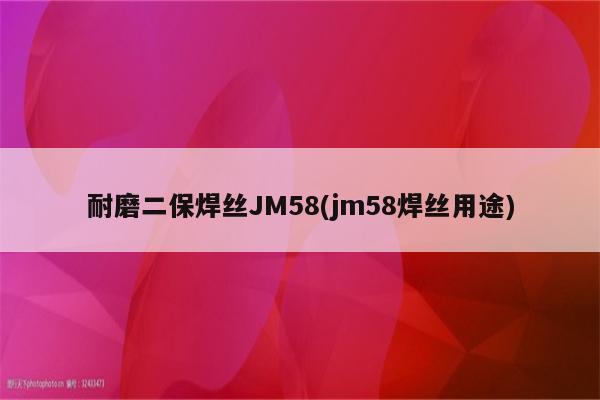 耐磨二保焊丝JM58(jm58焊丝用途)