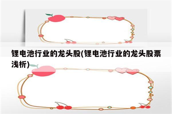 锂电池行业的龙头股(锂电池行业的龙头股票浅析)