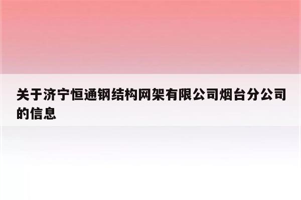 关于济宁恒通钢结构网架有限公司烟台分公司的信息