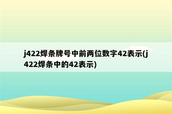 j422焊条牌号中前两位数字42表示(j422焊条中的42表示)