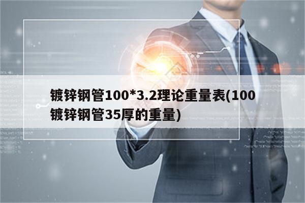 镀锌钢管100*3.2理论重量表(100镀锌钢管35厚的重量)