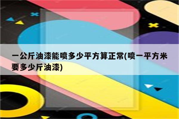 一公斤油漆能喷多少平方算正常(喷一平方米要多少斤油漆)