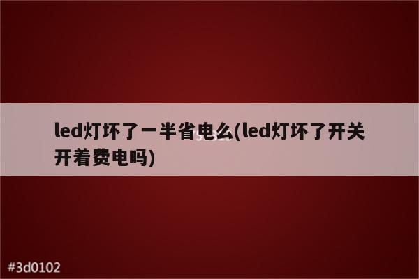 led灯坏了一半省电么(led灯坏了开关开着费电吗)