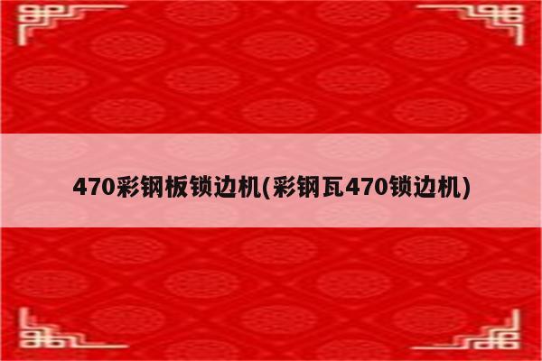 470彩钢板锁边机(彩钢瓦470锁边机)