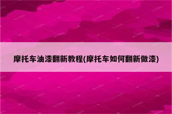 摩托车油漆翻新教程(摩托车如何翻新做漆)