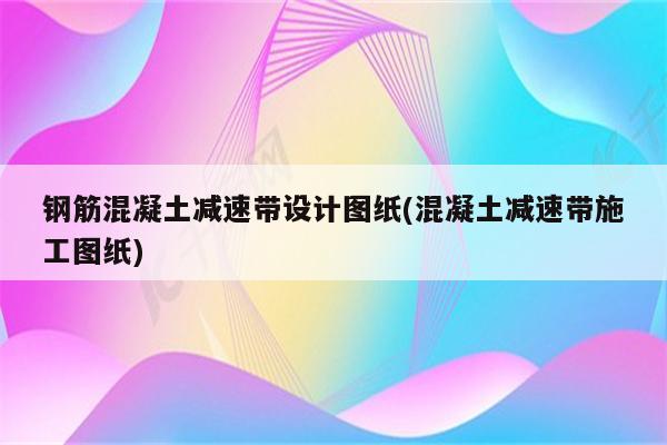 钢筋混凝土减速带设计图纸(混凝土减速带施工图纸)