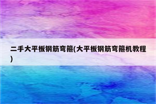 二手大平板钢筋弯箍(大平板钢筋弯箍机教程)