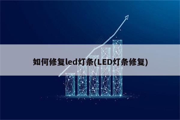 如何修复led灯条(LED灯条修复)