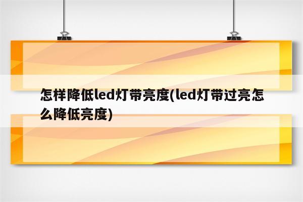 怎样降低led灯带亮度(led灯带过亮怎么降低亮度)