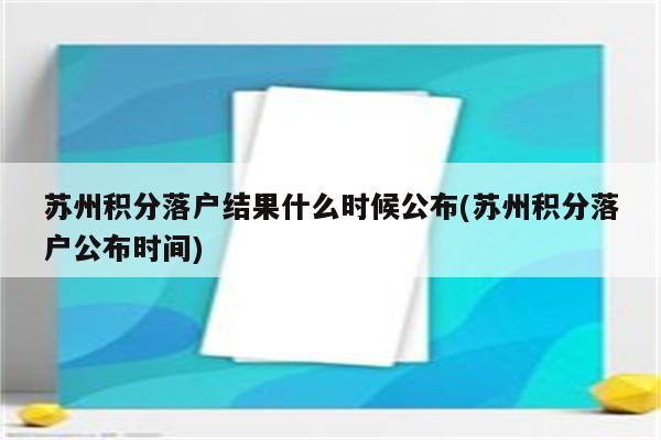 苏州积分落户结果什么时候公布(苏州积分落户公布时间)