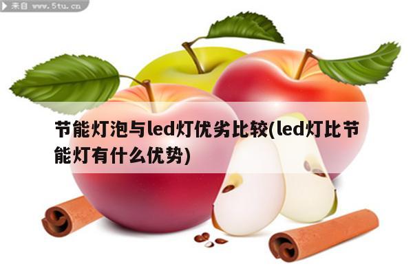 节能灯泡与led灯优劣比较(led灯比节能灯有什么优势)