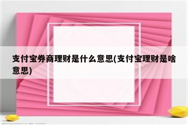 支付宝券商理财是什么意思(支付宝理财是啥意思)