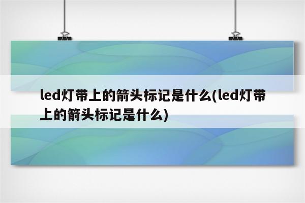 led灯带上的箭头标记是什么(led灯带上的箭头标记是什么)