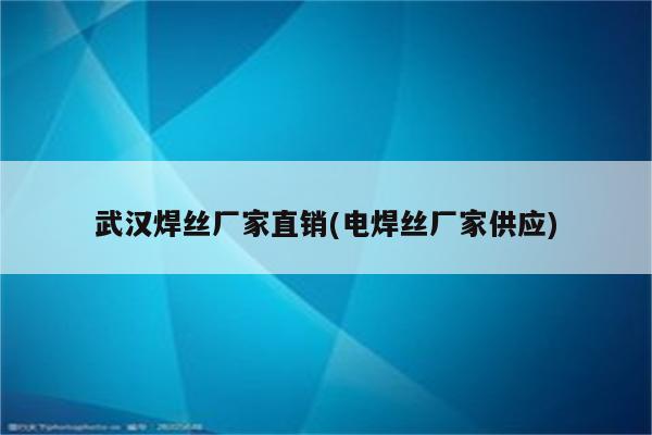 武汉焊丝厂家直销(电焊丝厂家供应)