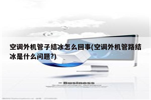 空调外机管子结冰怎么回事(空调外机管路结冰是什么问题?)