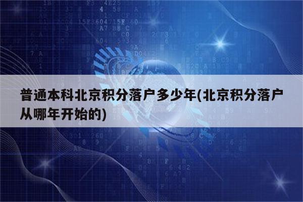 普通本科北京积分落户多少年(北京积分落户从哪年开始的)