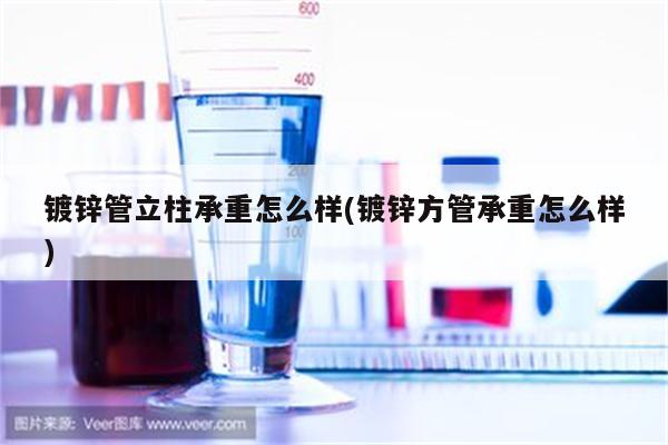 镀锌管立柱承重怎么样(镀锌方管承重怎么样)