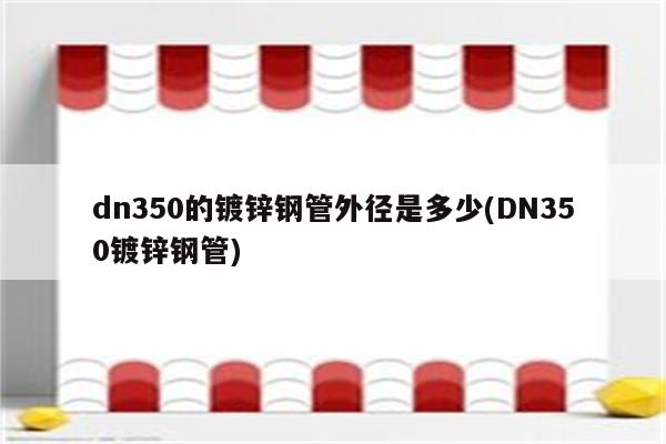 dn350的镀锌钢管外径是多少(DN350镀锌钢管)