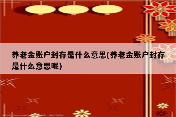 养老金账户封存是什么意思(养老金账户封存是什么意思呢)