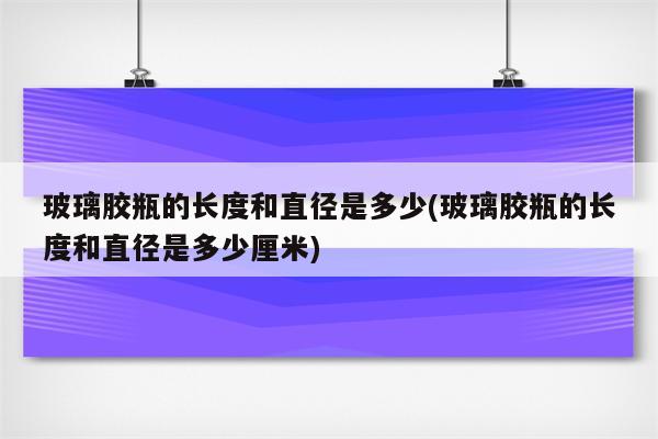 玻璃胶瓶的长度和直径是多少(玻璃胶瓶的长度和直径是多少厘米)