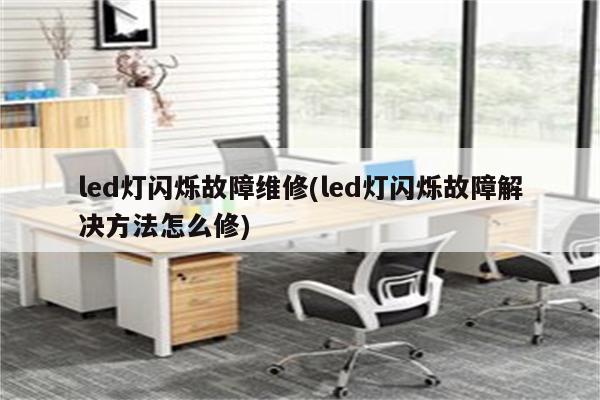 led灯闪烁故障维修(led灯闪烁故障解决方法怎么修)