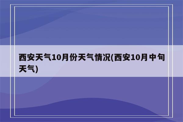 西安天气10月份天气情况(西安10月中旬天气)