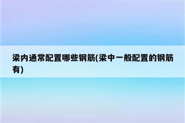 梁内通常配置哪些钢筋(梁中一般配置的钢筋有)