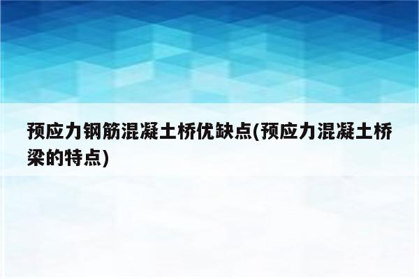 预应力钢筋混凝土桥优缺点(预应力混凝土桥梁的特点)