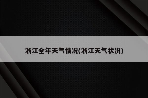 浙江全年天气情况(浙江天气状况)