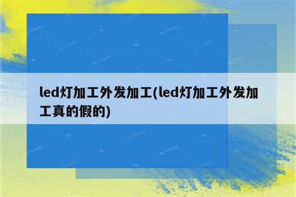 led灯加工外发加工(led灯加工外发加工真的假的)