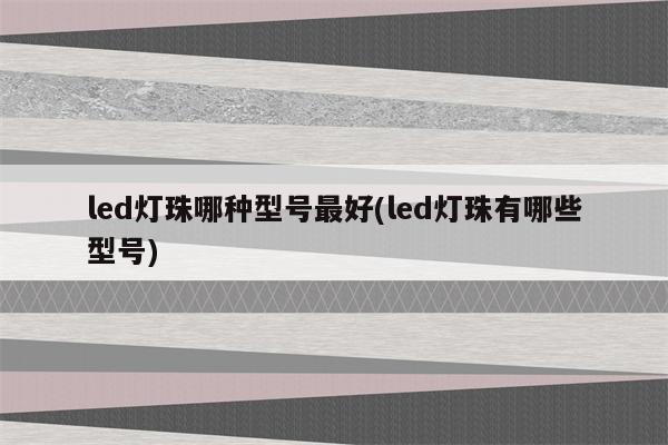 led灯珠哪种型号最好(led灯珠有哪些型号)