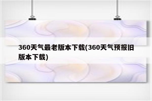 360天气最老版本下载(360天气预报旧版本下载)