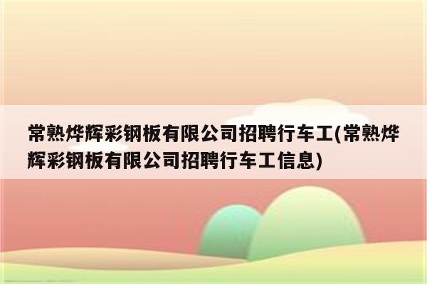 常熟烨辉彩钢板有限公司招聘行车工(常熟烨辉彩钢板有限公司招聘行车工信息)