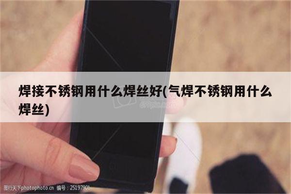 焊接不锈钢用什么焊丝好(气焊不锈钢用什么焊丝)