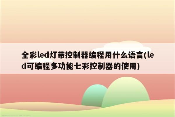 全彩led灯带控制器编程用什么语言(led可编程多功能七彩控制器的使用)