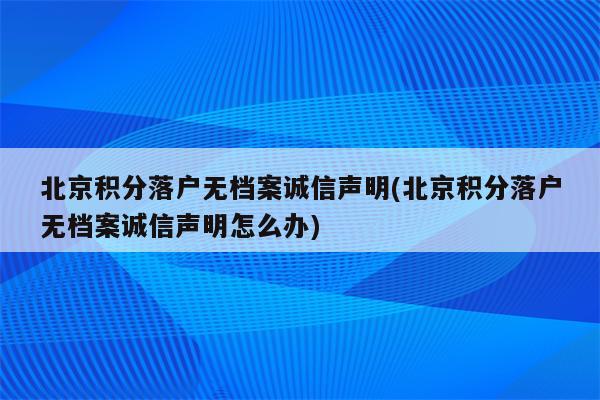 北京积分落户无档案诚信声明(北京积分落户无档案诚信声明怎么办)