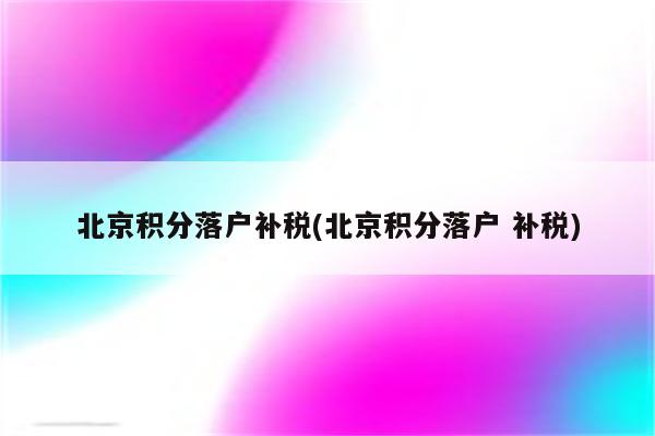 北京积分落户补税(北京积分落户 补税)