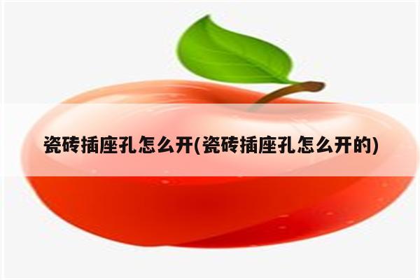 瓷砖插座孔怎么开(瓷砖插座孔怎么开的)