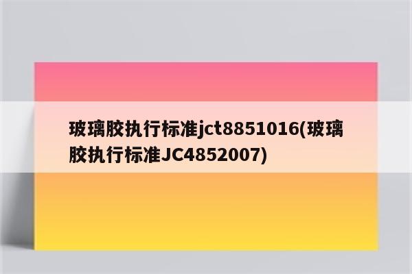 玻璃胶执行标准jct8851016(玻璃胶执行标准JC4852007)