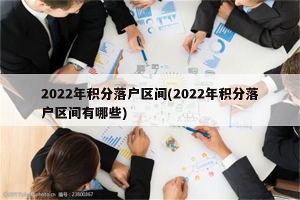 2022年积分落户区间(2022年积分落户区间有哪些)