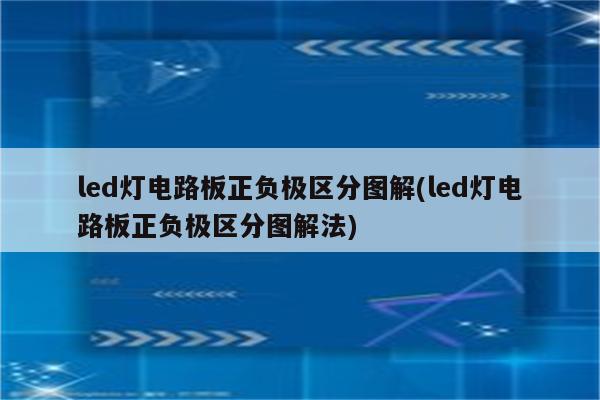 led灯电路板正负极区分图解(led灯电路板正负极区分图解法)