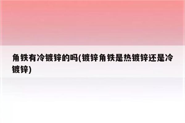 角铁有冷镀锌的吗(镀锌角铁是热镀锌还是冷镀锌)