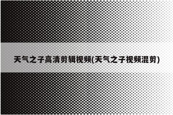 天气之子高清剪辑视频(天气之子视频混剪)