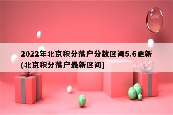 2022年北京积分落户分数区间5.6更新(北京积分落户最新区间)