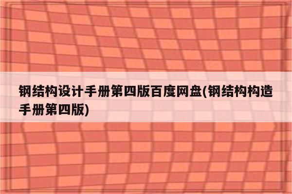 钢结构设计手册第四版百度网盘(钢结构构造手册第四版)